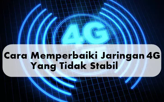 Cara Memperbaiki Jaringan 4G Yang Tidak Stabil