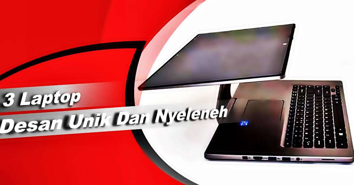 3 Laptop Dengan Desan Unik Dan Nyeleneh, Beda Dengan Laptop Biasa