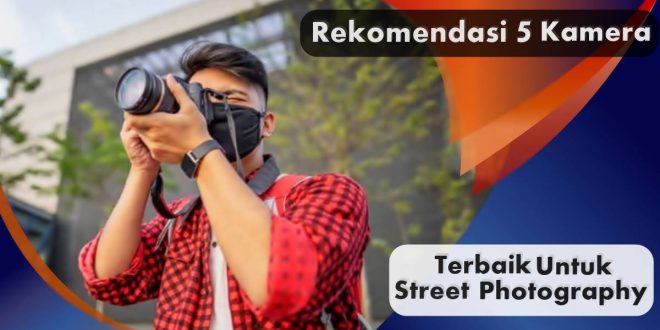 Rekomendasi 5 Kamera Terbaik Untuk Street Photography