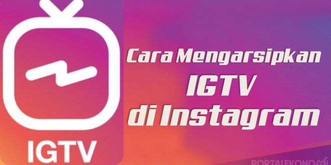 Cara Mengarsipkan IGTV Di Instagram Tanpa Harus Menghapus