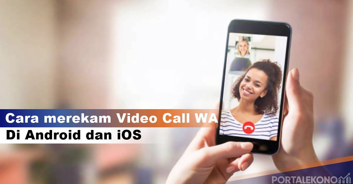 Cara Merekam Video Call WhatsApp, di Android dan iOS