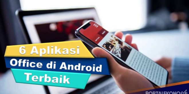 Ini Dia 6 Aplikasi Microsoft Office Terbaik Untuk Androidd