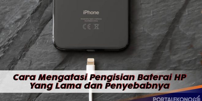 Cara Mengatasi Pengisian Baterai HP Yang Lama dan Penyebabnya