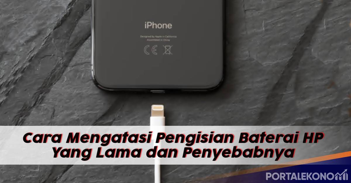 Cara Mengatasi Pengisian Baterai HP Yang Lama dan Penyebabnya