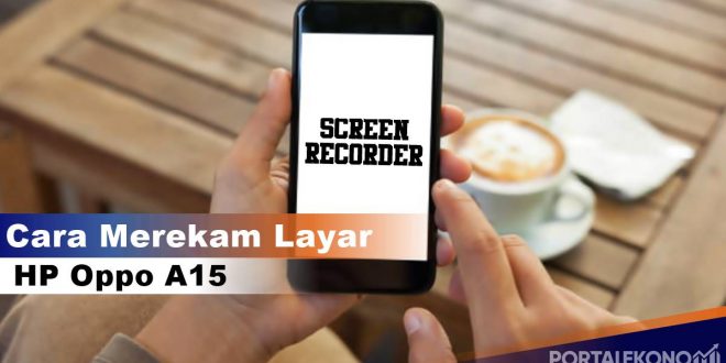 Cara Merekam Layar HP Oppo A15 Tanpa Aplikasi dan Menggunakan Aplikasi