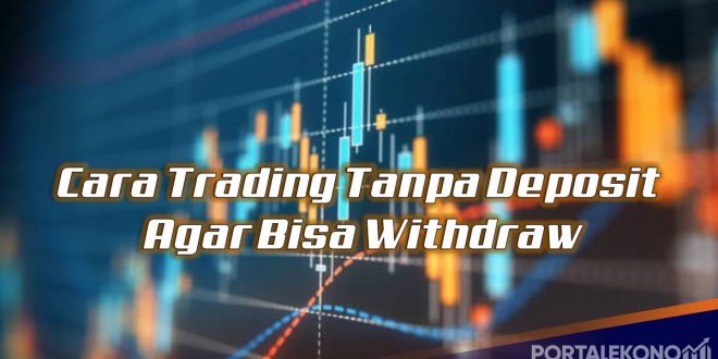 Cara Trading Tanpa Deposit Agar Bisa Withdraw
