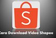 Begini Cara Download Video Shopee Tanpa Aplikasi