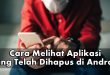 Begini Cara Melihat Aplikasi Yang Telah Dihapus di Android