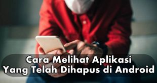 Begini Cara Melihat Aplikasi Yang Telah Dihapus di Android