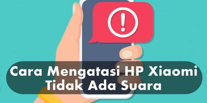 Ini Dia Penyebab dan Cara Mengatasi HP Xiaomi Tidak Ada Suara