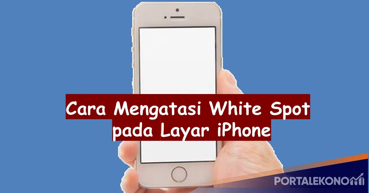 Cara Mengatasi White Spot Di Layar iPhone dengan Mudah dan Cepat