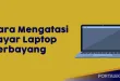 Begini Cara Mengatasi Layar Laptop Berbayang, Efektif dan Mudah