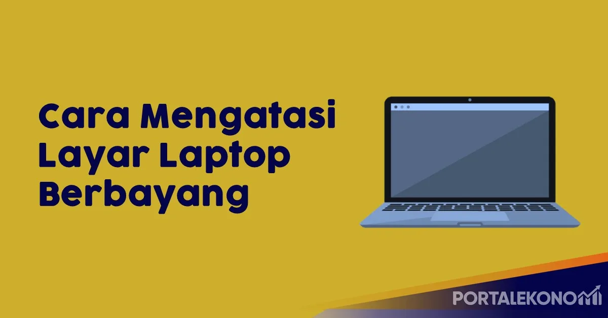 Begini Cara Mengatasi Layar Laptop Berbayang, Efektif dan Mudah