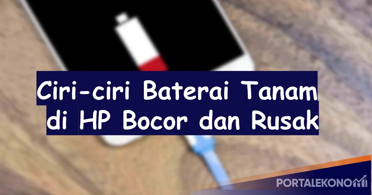 Ciri-ciri Baterai Tanam di HP Bocor dan Rusak