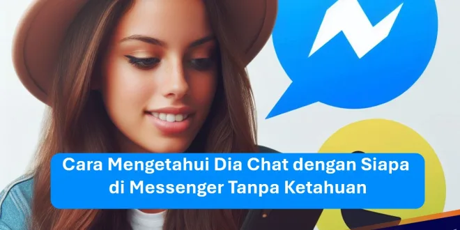 Ini Dia 2 Cara Mengetahui Dia Chat dengan Siapa di Messenger, Tanpa Ketahuan